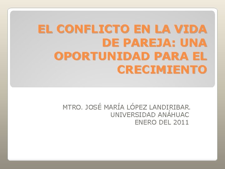 EL CONFLICTO EN LA VIDA DE PAREJA: UNA OPORTUNIDAD PARA EL CRECIMIENTO MTRO. JOSÉ