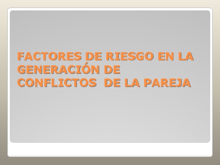 FACTORES DE RIESGO EN LA GENERACIÓN DE CONFLICTOS DE LA PAREJA 