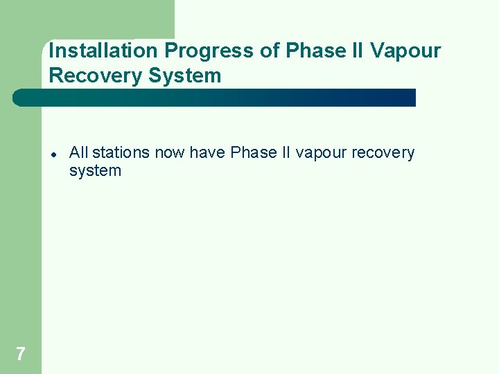 Installation Progress of Phase II Vapour Recovery System l 7 All stations now have