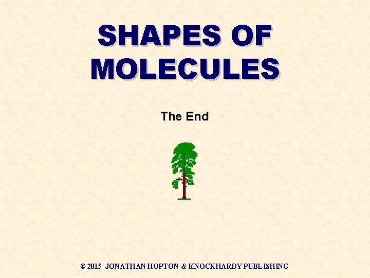 SHAPES OF MOLECULES The End © 2015 JONATHAN HOPTON & KNOCKHARDY PUBLISHING 