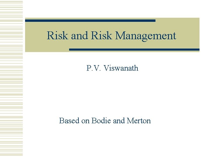 Risk and Risk Management P. V. Viswanath Based on Bodie and Merton 