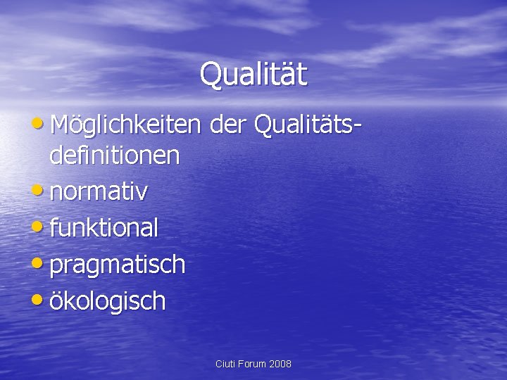 Qualität • Möglichkeiten der Qualitätsdefinitionen • normativ • funktional • pragmatisch • ökologisch Ciuti