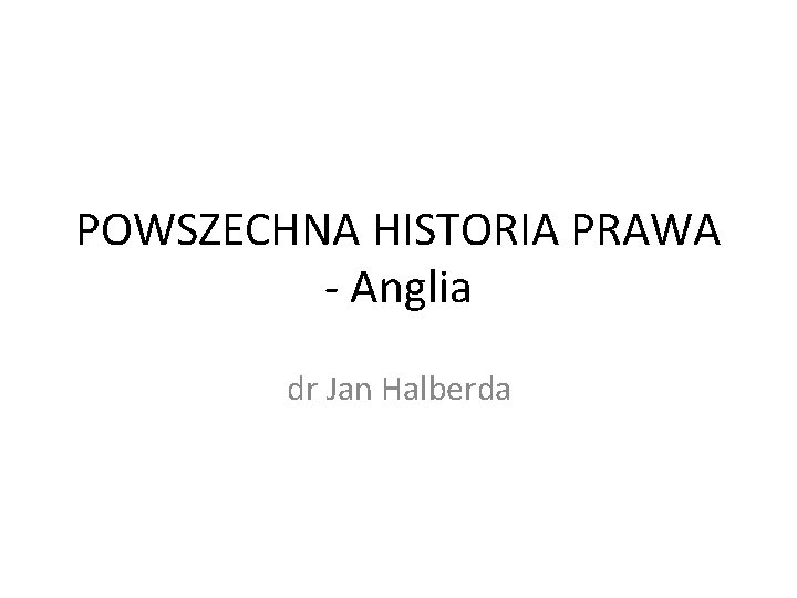 POWSZECHNA HISTORIA PRAWA - Anglia dr Jan Halberda 