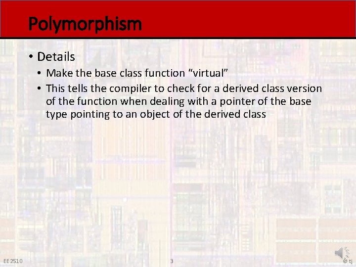 Polymorphism • Details • Make the base class function “virtual” • This tells the