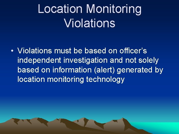 Location Monitoring Violations • Violations must be based on officer’s independent investigation and not