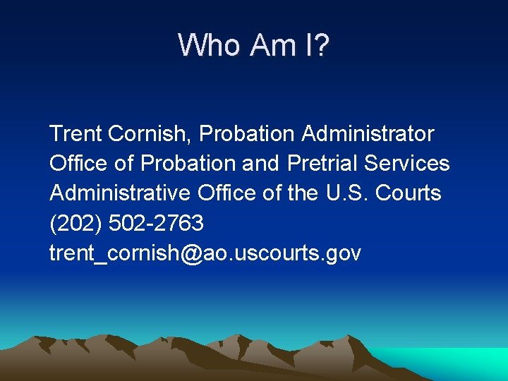 Who Am I? Trent Cornish, Probation Administrator Office of Probation and Pretrial Services Administrative