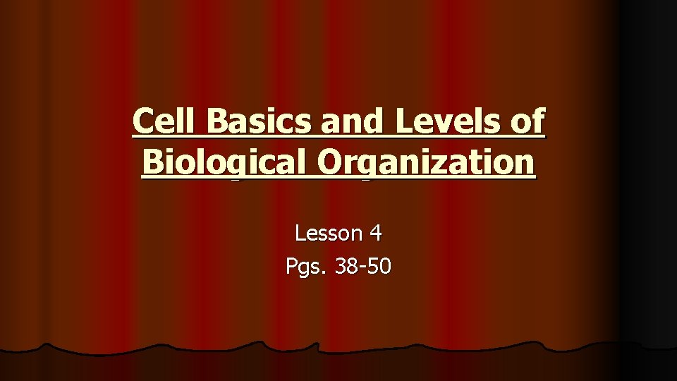 Cell Basics and Levels of Biological Organization Lesson 4 Pgs. 38 -50 