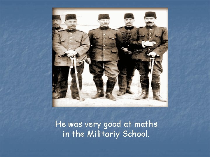 He was very good at maths in the Militariy School. 