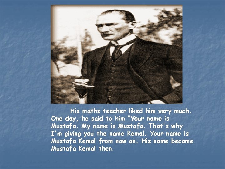 His maths teacher liked him very much. One day, he said to him "Your