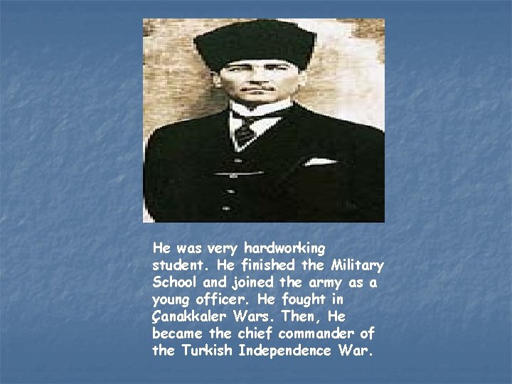 He was very hardworking student. He finished the Military School and joined the army