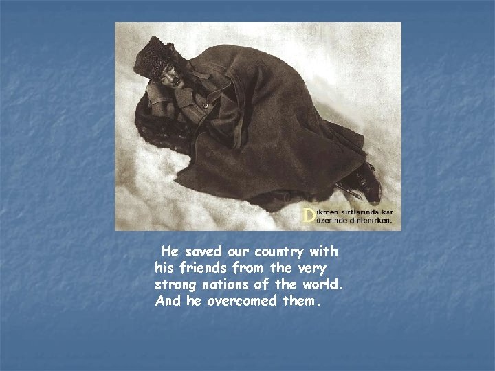 He saved our country with his friends from the very strong nations of the
