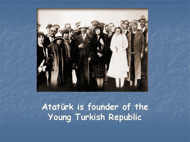 Atatürk is founder of the Young Turkish Republic 