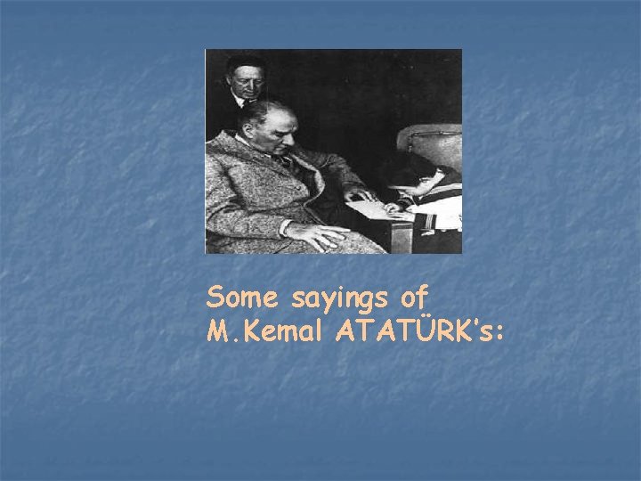 Some sayings of M. Kemal ATATÜRK’s: 