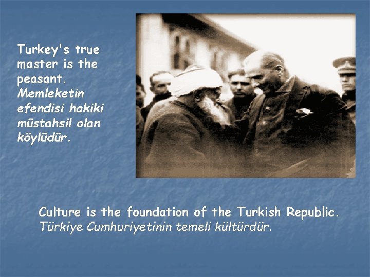 Turkey's true master is the peasant. Memleketin efendisi hakiki müstahsil olan köylüdür. Culture is