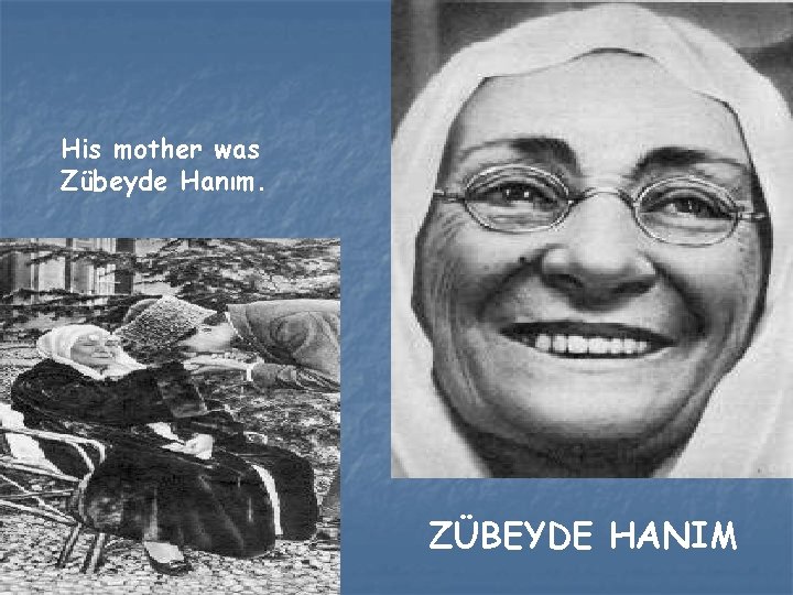 His mother was Zübeyde Hanım. ZÜBEYDE HANIM 