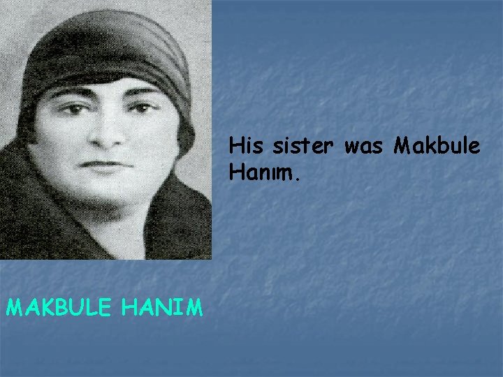 His sister was Makbule Hanım. MAKBULE HANIM 