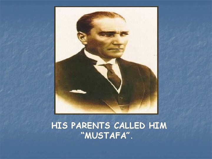 HIS PARENTS CALLED HIM “MUSTAFA”. 