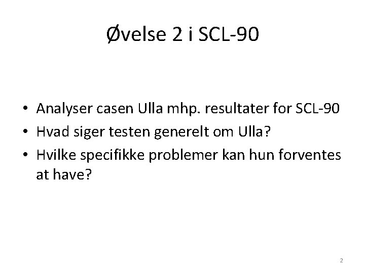 Øvelse 2 i SCL-90 • Analyser casen Ulla mhp. resultater for SCL-90 • Hvad