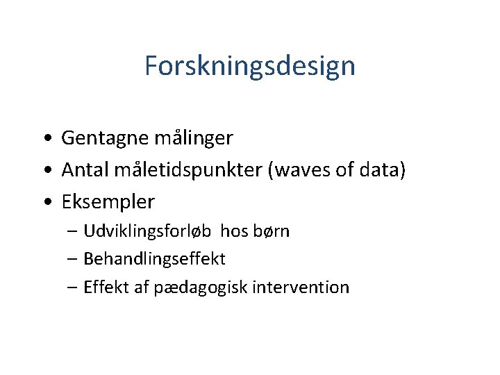 Forskningsdesign • Gentagne målinger • Antal måletidspunkter (waves of data) • Eksempler – Udviklingsforløb