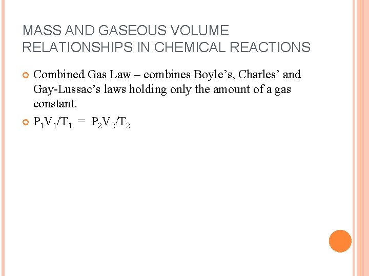 MASS AND GASEOUS VOLUME RELATIONSHIPS IN CHEMICAL REACTIONS Combined Gas Law – combines Boyle’s,