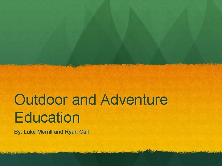 Outdoor and Adventure Education By: Luke Merrill and Ryan Call 