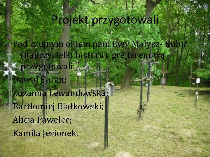 Projekt przygotowali Pod czujnym okiem pani Ewy Małysz- Kubić (nauczycielki historii) grę terenową przygotowali: