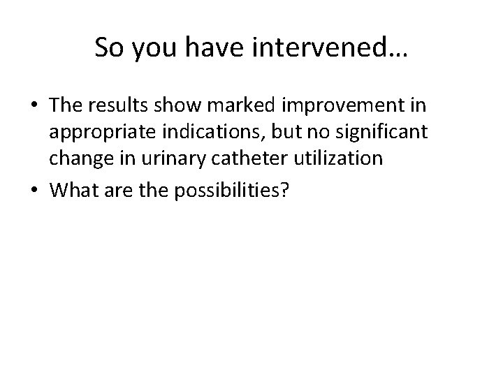 So you have intervened… • The results show marked improvement in appropriate indications, but