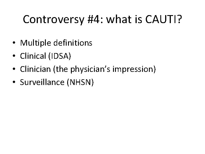 Controversy #4: what is CAUTI? • • Multiple definitions Clinical (IDSA) Clinician (the physician’s