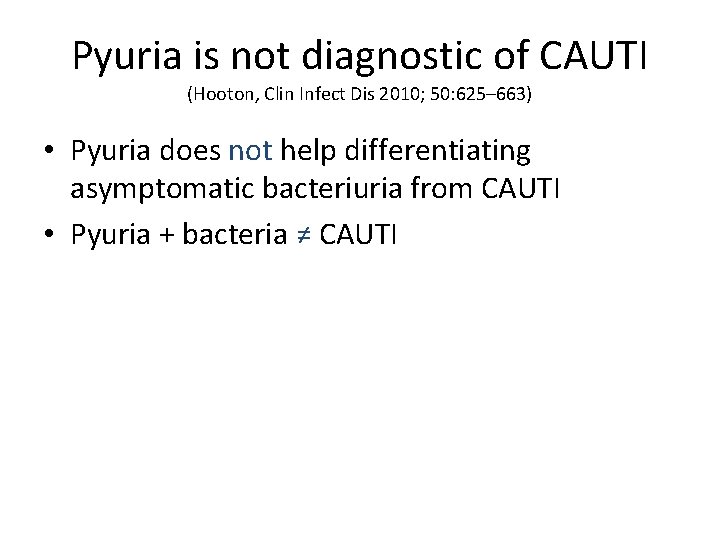 Pyuria is not diagnostic of CAUTI (Hooton, Clin Infect Dis 2010; 50: 625– 663)
