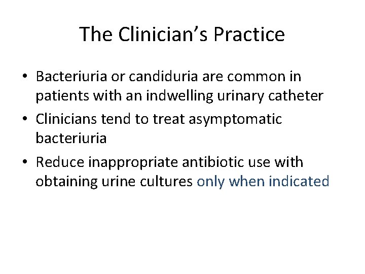 The Clinician’s Practice • Bacteriuria or candiduria are common in patients with an indwelling