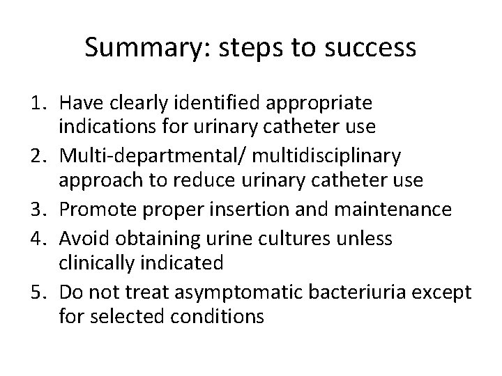 Summary: steps to success 1. Have clearly identified appropriate indications for urinary catheter use