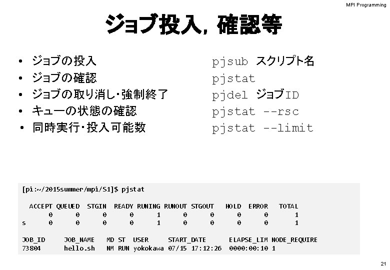 MPI Programming ジョブ投入，確認等 • • • ジョブの投入 ジョブの確認 ジョブの取り消し・強制終了 キューの状態の確認 同時実行・投入可能数 pjsub スクリプト名 pjstat