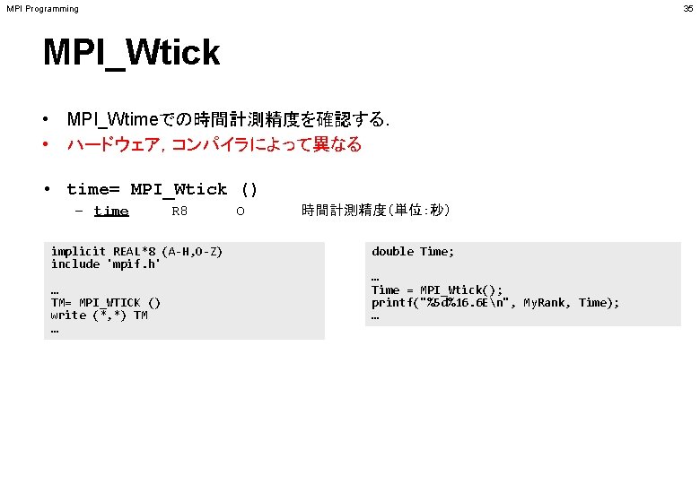 MPI Programming 35 MPI_Wtick • MPI_Wtimeでの時間計測精度を確認する． • ハードウェア，コンパイラによって異なる • time= MPI_Wtick () – time