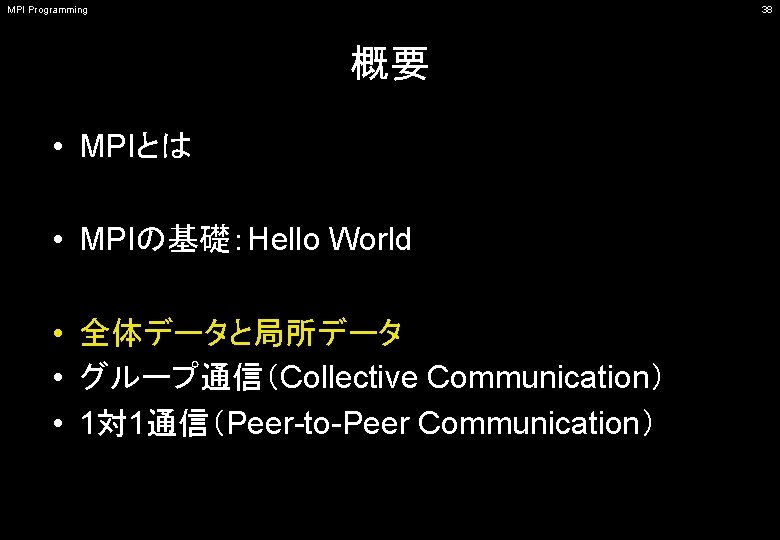 MPI Programming 38 概要 • MPIとは • MPIの基礎：Hello World • 全体データと局所データ • グループ通信（Collective Communication）