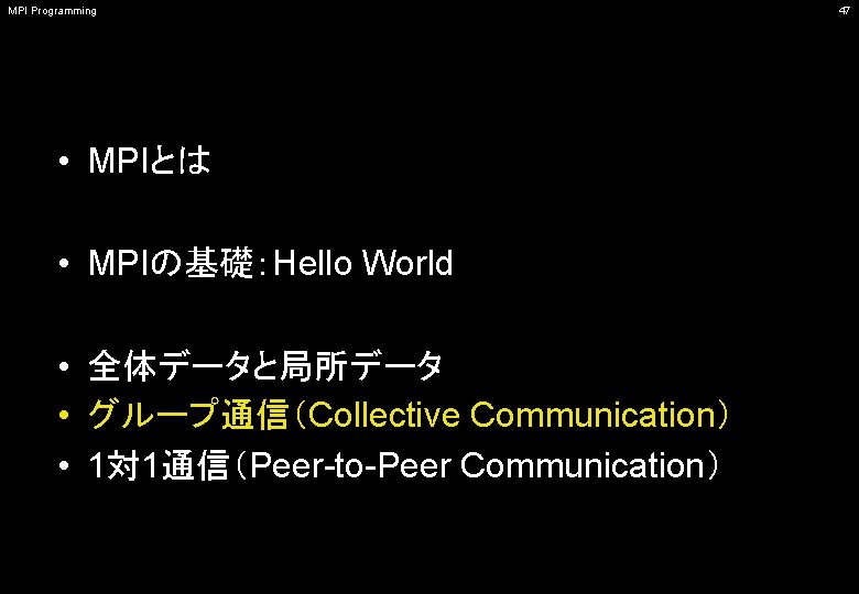 MPI Programming • MPIとは • MPIの基礎：Hello World • 全体データと局所データ • グループ通信（Collective Communication） • 1対