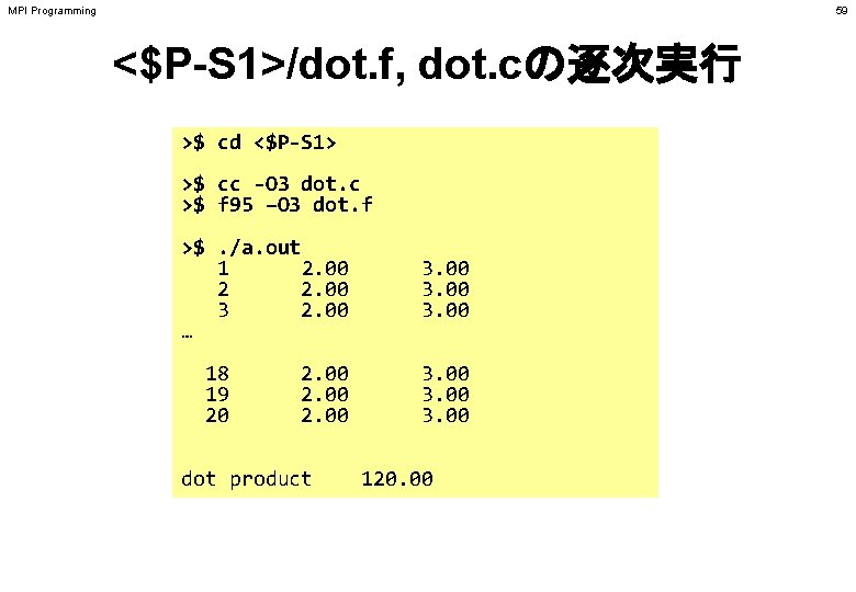 MPI Programming 59 <$P-S 1>/dot. f, dot. cの逐次実行 >$ cd <$P-S 1> >$ cc