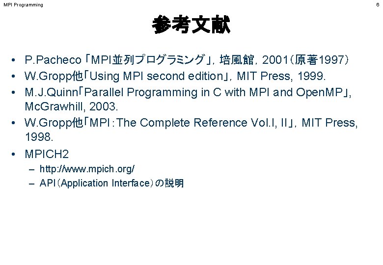 MPI Programming 6 参考文献 • P. Pacheco 「MPI並列プログラミング」，培風館，2001（原著 1997） • W. Gropp他「Using MPI second