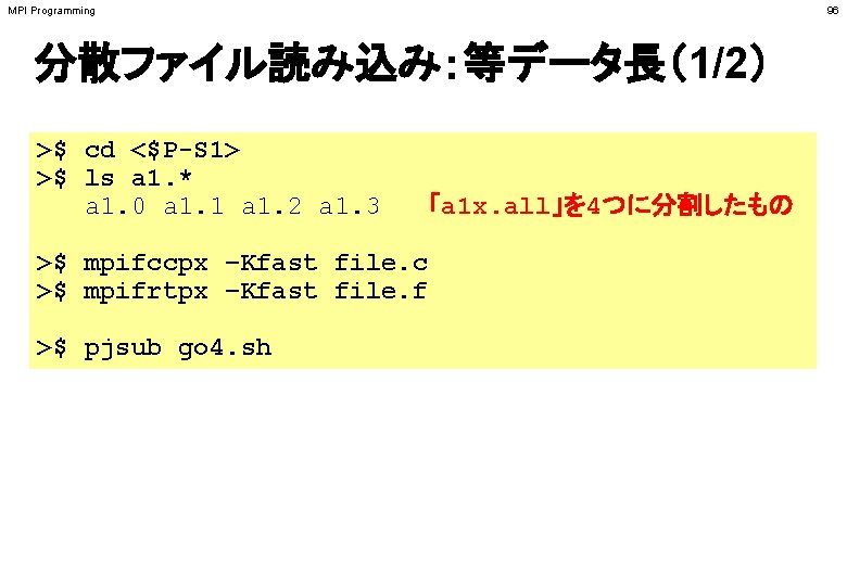 MPI Programming 96 分散ファイル読み込み：等データ長（1/2） >$ cd <$P-S 1> >$ ls a 1. * a