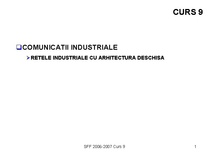 CURS 9 q. COMUNICATII INDUSTRIALE ØRETELE INDUSTRIALE CU ARHITECTURA DESCHISA SFF 2006 -2007 Curs