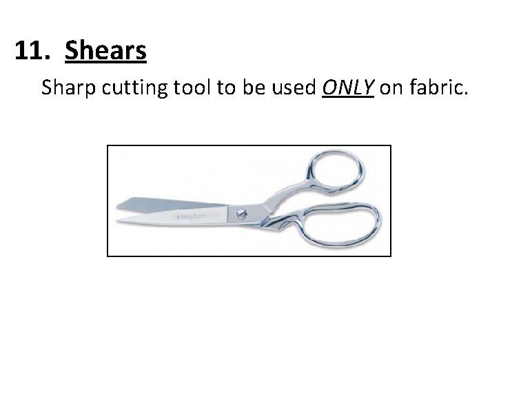 11. Shears Sharp cutting tool to be used ONLY on fabric. 