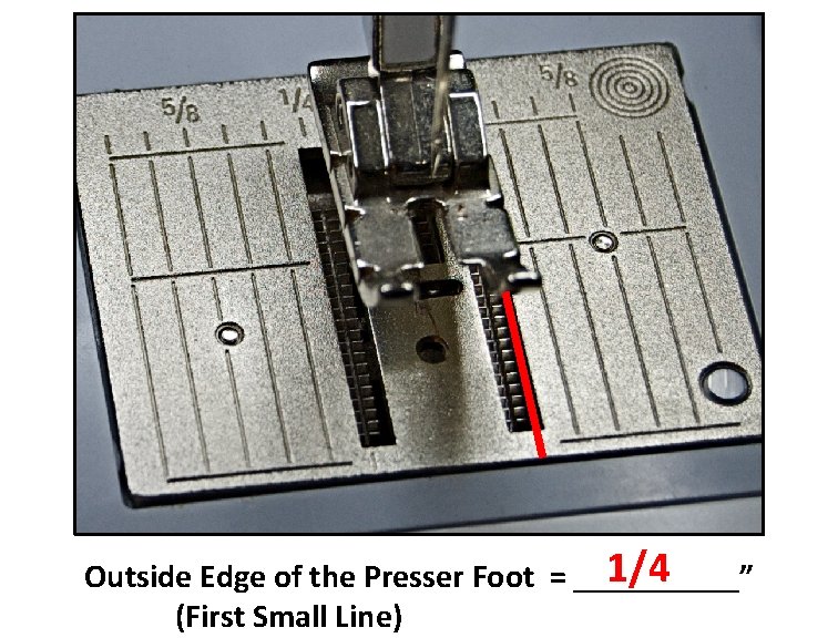 1/4 Outside Edge of the Presser Foot = _____” (First Small Line) 