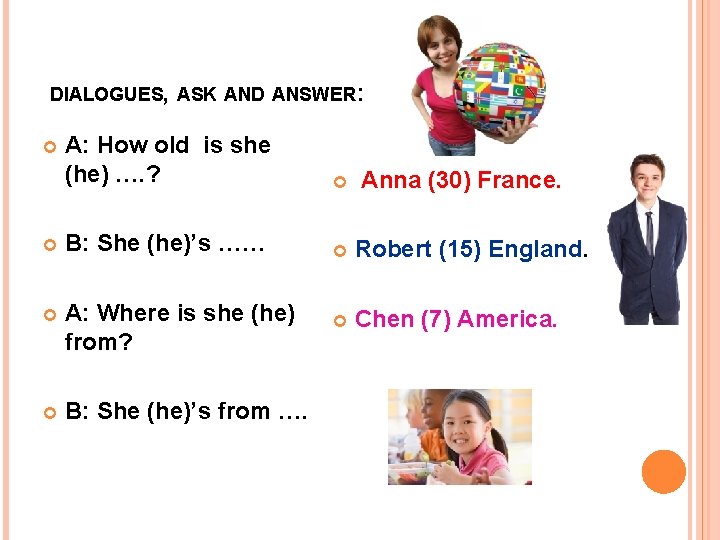 DIALOGUES, ASK AND ANSWER: A: How old is she (he) …. ? B: She