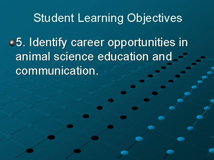 Student Learning Objectives 5. Identify career opportunities in animal science education and communication. 