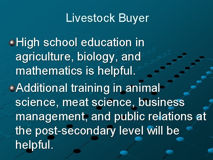 Livestock Buyer High school education in agriculture, biology, and mathematics is helpful. Additional training Livestock Buyer High school education in agriculture, biology, and mathematics is helpful. Additional training