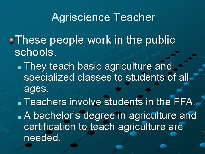 Agriscience Teacher These people work in the public schools. They teach basic agriculture and