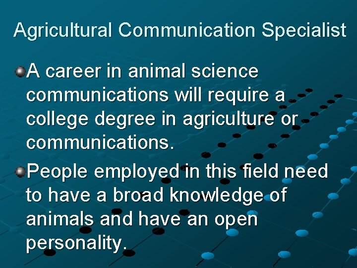 Agricultural Communication Specialist A career in animal science communications will require a college degree