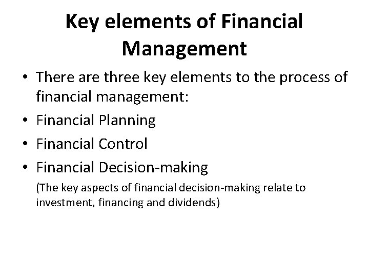 Key elements of Financial Management • There are three key elements to the process