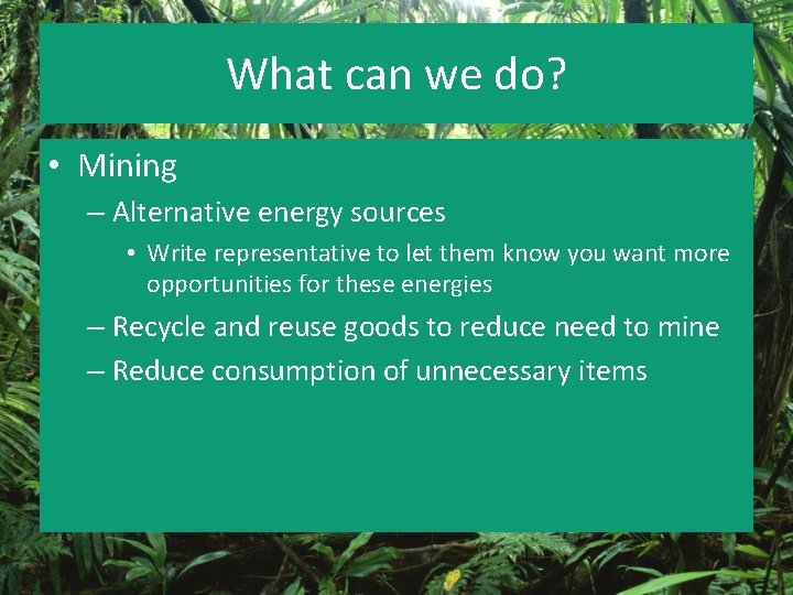 What can we do? • Mining – Alternative energy sources • Write representative to