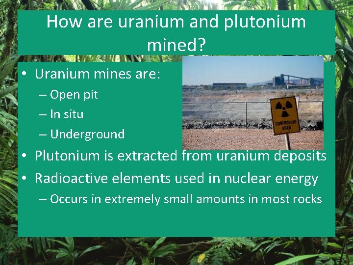 How are uranium and plutonium mined? • Uranium mines are: – Open pit –