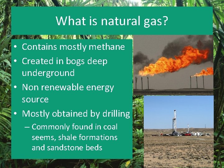 What is natural gas? • Contains mostly methane • Created in bogs deep underground